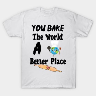 You Bake The World A Better Place T-Shirt